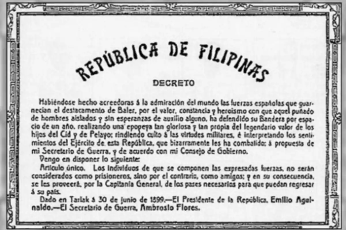 Imagen de un decreto de la República de Filipinas, fechado el 30 de junio de 1899, en el que se reconoce el valor y heroísmo de las fuerzas españolas que defendieron el destacamento de Baler, y se dispone que no sean considerados prisioneros sino amigos, proporcionándoles los medios necesarios para regresar a su país. Imagen de un decreto de la República de Filipinas, fechado el 30 de junio de 1899, en el que se reconoce el valor y heroísmo de las fuerzas españolas que defendieron el destacamento de Baler, y se dispone que no sean considerados prisioneros sino amigos, proporcionándoles los medios necesarios para regresar a su país.