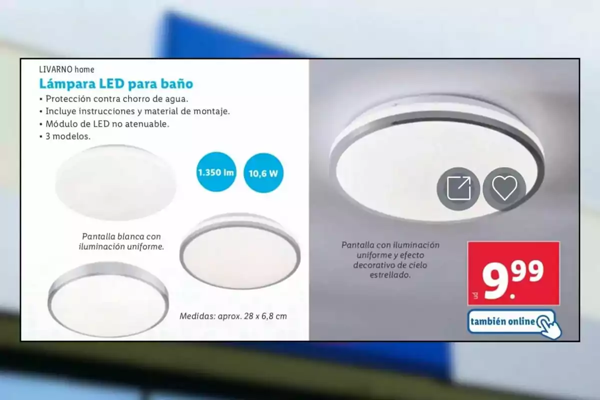 Imagen de una lámpara LED para baño de la marca LIVARNO home, con protección contra chorros de agua, incluye instrucciones y material de montaje, módulo de LED no atenuable, disponible en tres modelos, con una potencia de 10,6 W y 1350 lúmenes, pantalla blanca con iluminación uniforme y efecto decorativo de cielo estrellado, medidas aproximadas de 28 x 6,8 cm, precio de 9,99 euros, disponible también online. Imagen de una lámpara LED para baño de la marca LIVARNO home, con protección contra chorros de agua, incluye instrucciones y material de montaje, módulo de LED no atenuable, disponible en tres modelos, con una potencia de 10,6 W y 1350 lúmenes, pantalla blanca con iluminación uniforme y efecto decorativo de cielo estrellado, medidas aproximadas de 28 x 6,8 cm, precio de 9,99 euros, disponible también online.