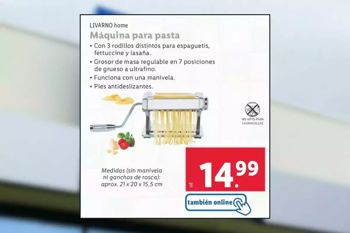 Imagen de un anuncio de una máquina para hacer pasta de la marca LIVARNO home, que incluye tres rodillos para diferentes tipos de pasta como espaguetis, fettuccine y lasaña, con grosor de masa ajustable en siete posiciones, funcionamiento manual y pies antideslizantes, no apta para lavavajillas, con un precio de 14.99 euros y disponible también online. Imagen de un anuncio de una máquina para hacer pasta de la marca LIVARNO home, que incluye tres rodillos para diferentes tipos de pasta como espaguetis, fettuccine y lasaña, con grosor de masa ajustable en siete posiciones, funcionamiento manual y pies antideslizantes, no apta para lavavajillas, con un precio de 14.99 euros y disponible también online.