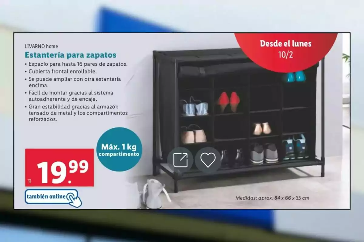 Estantería para zapatos con espacio para 16 pares, cubierta frontal enrollable y posibilidad de ampliación, fácil de montar con sistema autoahderente y de encaje, ofrece gran estabilidad gracias al armazón tensado de metal y compartimentos reforzados, disponible desde el lunes 10/2 por 19.99 euros, también online, con un peso máximo de 1 kg por compartimento y medidas aproximadas de 84 x 66 x 35 cm. Estantería para zapatos con espacio para 16 pares, cubierta frontal enrollable y posibilidad de ampliación, fácil de montar con sistema autoahderente y de encaje, ofrece gran estabilidad gracias al armazón tensado de metal y compartimentos reforzados, disponible desde el lunes 10/2 por 19.99 euros, también online, con un peso máximo de 1 kg por compartimento y medidas aproximadas de 84 x 66 x 35 cm.