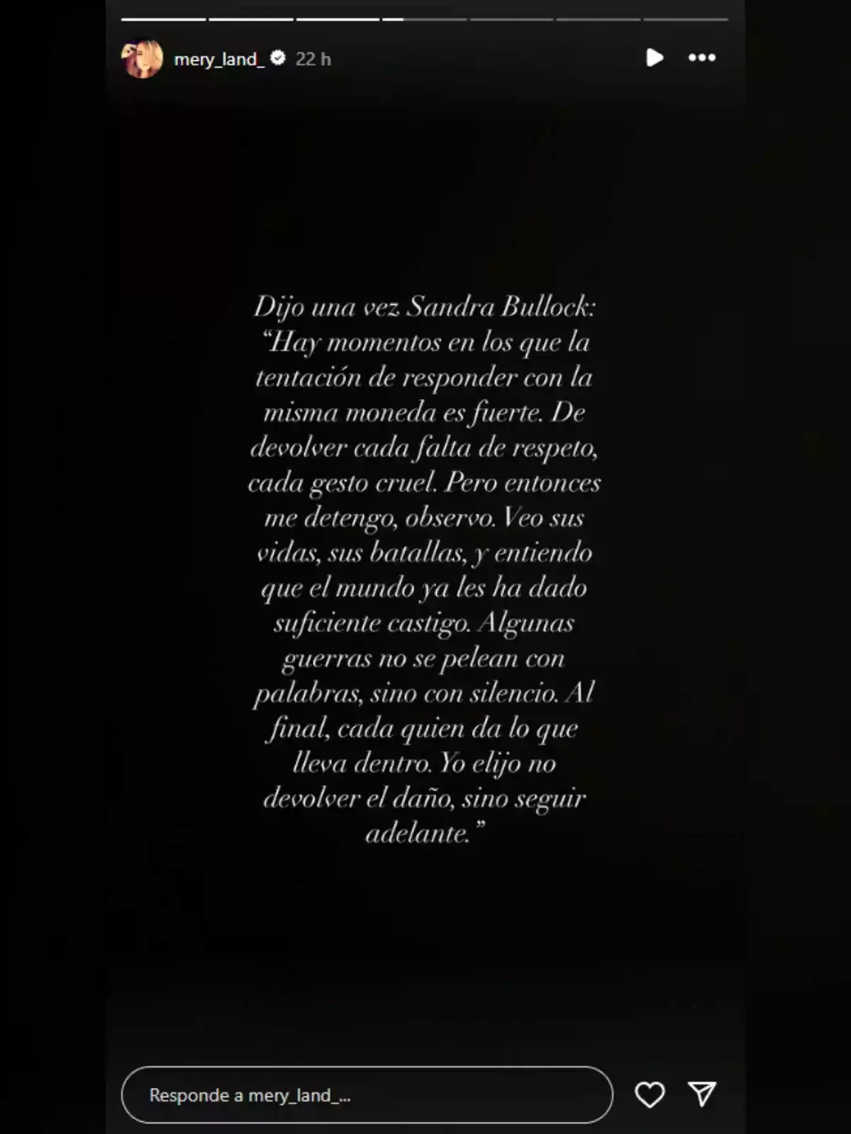 Una vez Sandra Bullock mencionó que hay momentos en los que la tentación de responder con la misma moneda es fuerte, de devolver cada falta de respeto, cada gesto cruel, pero entonces se detiene y observa, ve las vidas y batallas de otros y entiende que el mundo ya les ha dado suficiente castigo; algunas guerras no se pelean con palabras, sino con silencio, al final, cada quien da lo que lleva dentro, ella elige no devolver el daño, sino seguir adelante. Una vez Sandra Bullock mencionó que hay momentos en los que la tentación de responder con la misma moneda es fuerte, de devolver cada falta de respeto, cada gesto cruel, pero entonces se detiene y observa, ve las vidas y batallas de otros y entiende que el mundo ya les ha dado suficiente castigo; algunas guerras no se pelean con palabras, sino con silencio, al final, cada quien da lo que lleva dentro, ella elige no devolver el daño, sino seguir adelante.